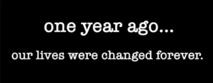 One year ago ... our lives were changed forever.